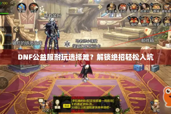 DNF公益服耐玩选择难？解锁绝招轻松入坑