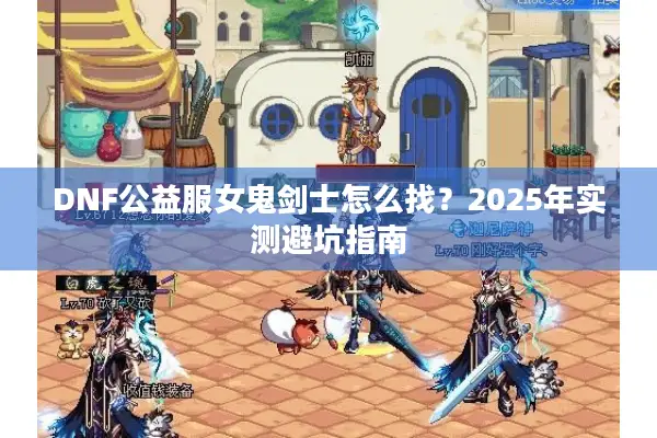 DNF公益服女鬼剑士怎么找？2025年实测避坑指南