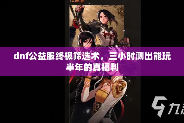 dnf公益服终极筛选术，三小时测出能玩半年的真福利