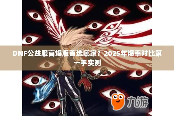 DNF公益服高爆版首选哪家？2025年爆率对比第一手实测