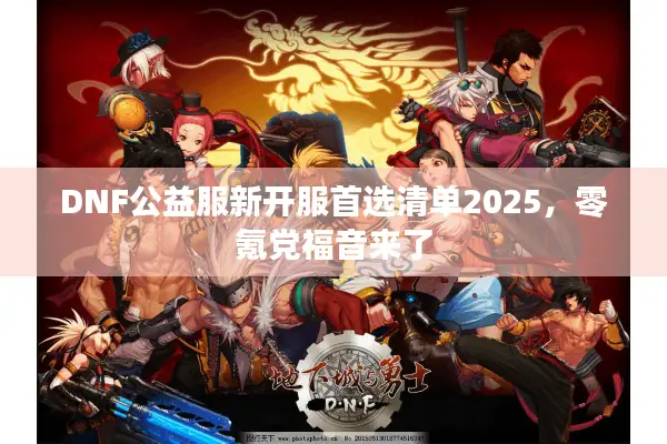 DNF公益服新开服首选清单2025，零氪党福音来了