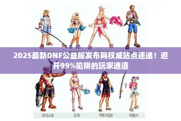 2025最新DNF公益服发布网权威站点速递！避开99%陷阱的玩家通道
