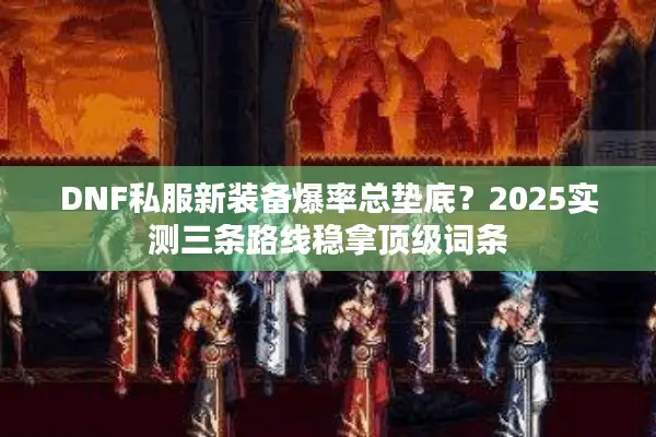 DNF私服新装备爆率总垫底？2025实测三条路线稳拿顶级词条