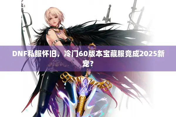 DNF私服怀旧，冷门60版本宝藏服竟成2025新宠？