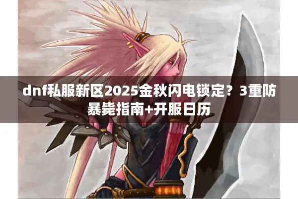 dnf私服新区2025金秋闪电锁定？3重防暴毙指南+开服日历