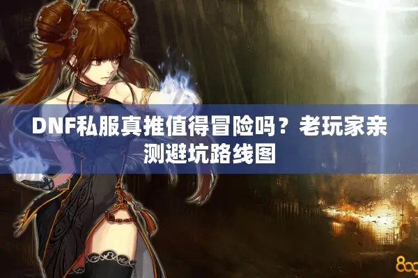 DNF私服真推值得冒险吗？老玩家亲测避坑路线图