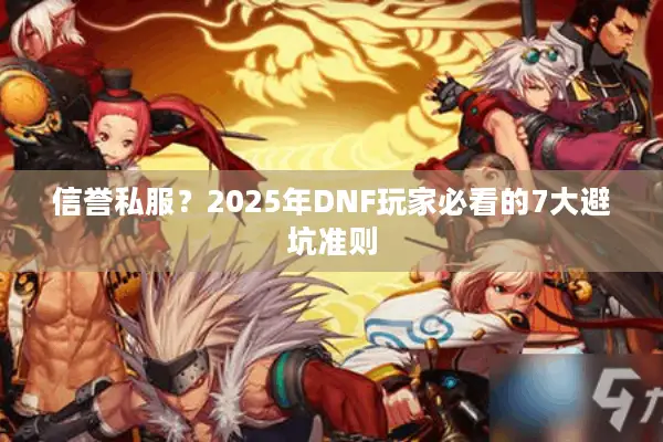 信誉私服？2025年DNF玩家必看的7大避坑准则