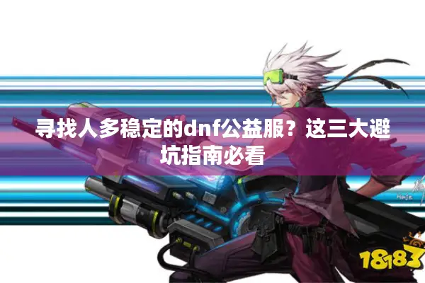 寻找人多稳定的dnf公益服？这三大避坑指南必看