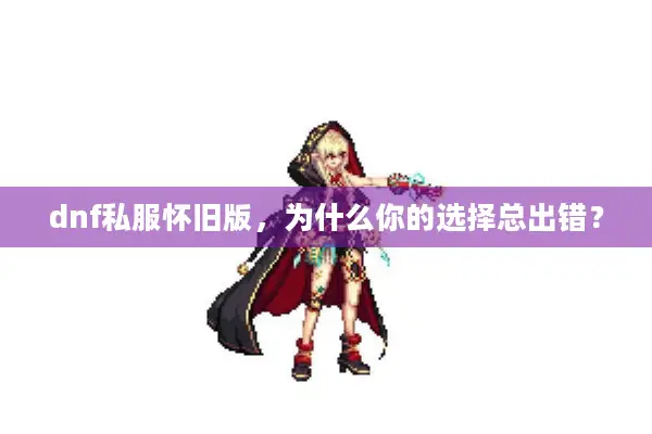dnf私服怀旧版，为什么你的选择总出错？
