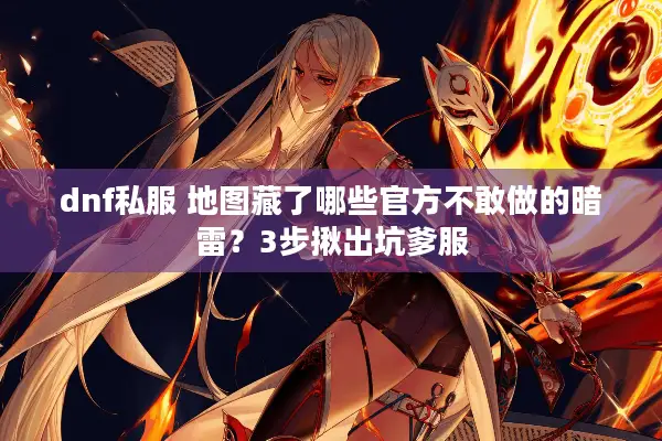 dnf私服 地图藏了哪些官方不敢做的暗雷？3步揪出坑爹服