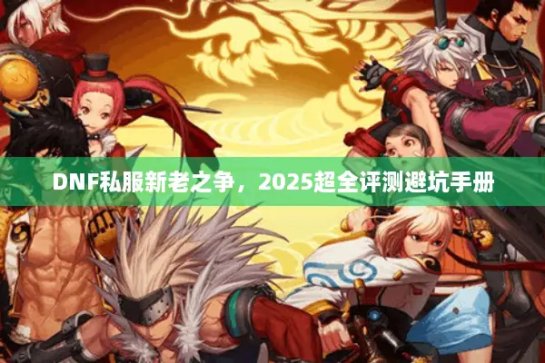 DNF私服新老之争，2025超全评测避坑手册