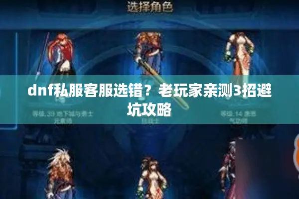dnf私服客服选错？老玩家亲测3招避坑攻略