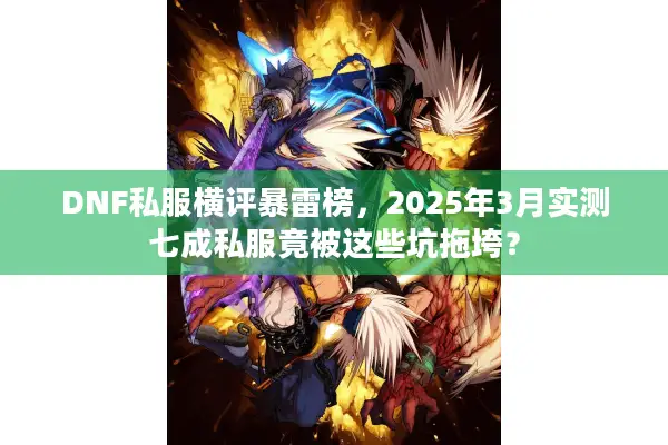 DNF私服横评暴雷榜，2025年3月实测七成私服竟被这些坑拖垮？