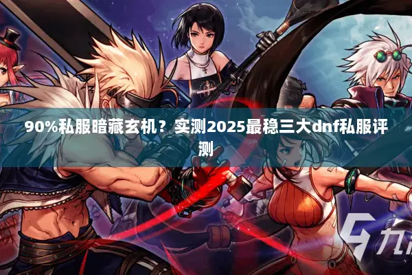 90%私服暗藏玄机？实测2025最稳三大dnf私服评测