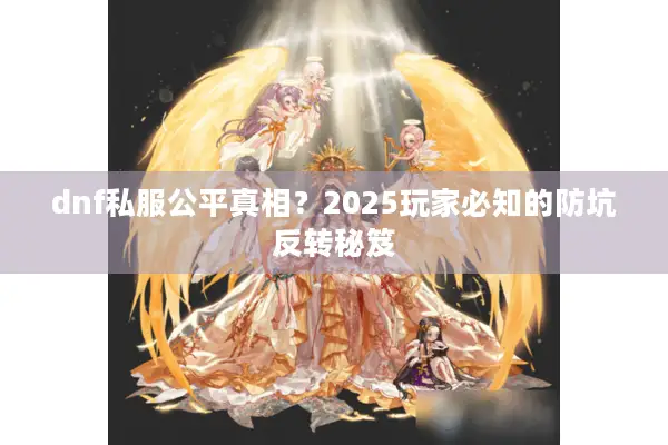 dnf私服公平真相？2025玩家必知的防坑反转秘笈