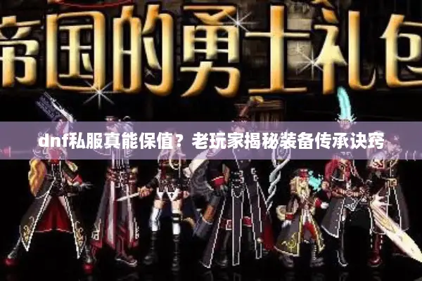 dnf私服真能保值？老玩家揭秘装备传承诀窍