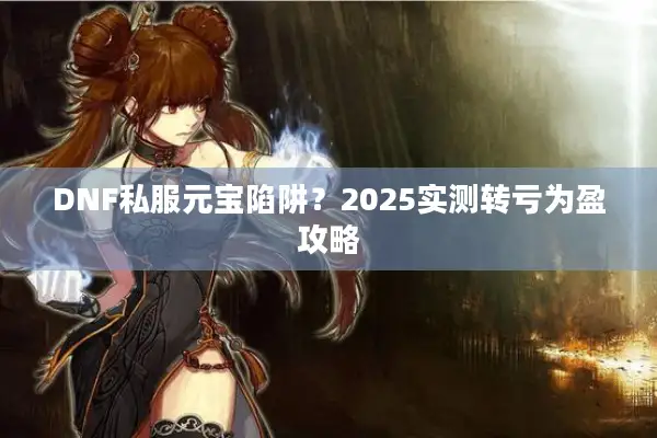 DNF私服元宝陷阱？2025实测转亏为盈攻略