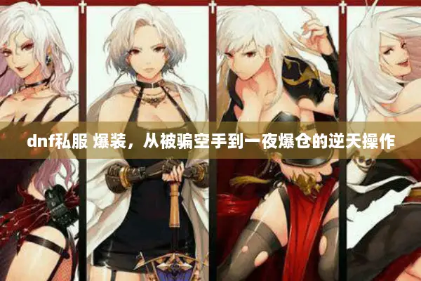 dnf私服 爆装，从被骗空手到一夜爆仓的逆天操作