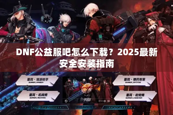 DNF公益服吧怎么下载？2025最新安全安装指南