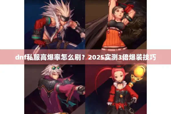 dnf私服高爆率怎么刷？2025实测3倍爆装技巧