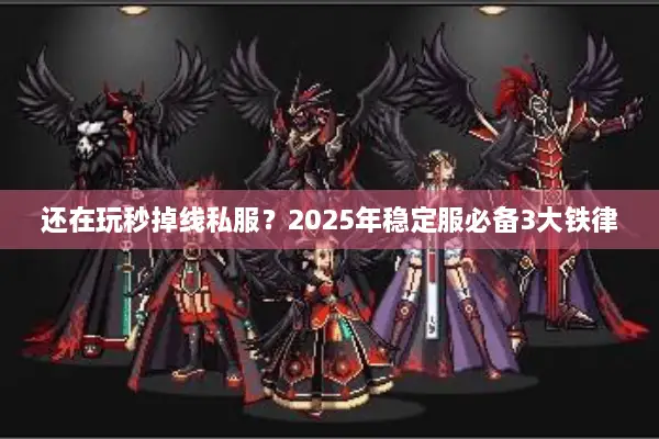 还在玩秒掉线私服？2025年稳定服必备3大铁律