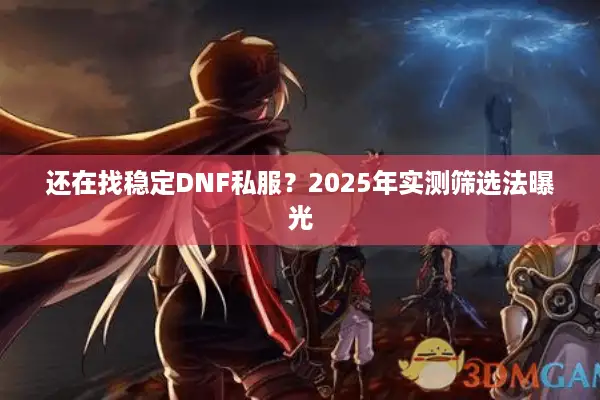 还在找稳定DNF私服？2025年实测筛选法曝光