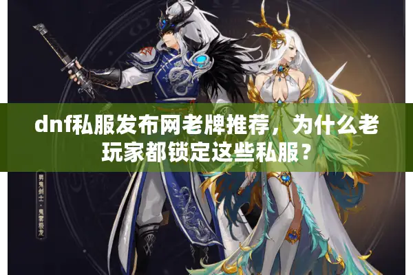 dnf私服发布网老牌推荐，为什么老玩家都锁定这些私服？