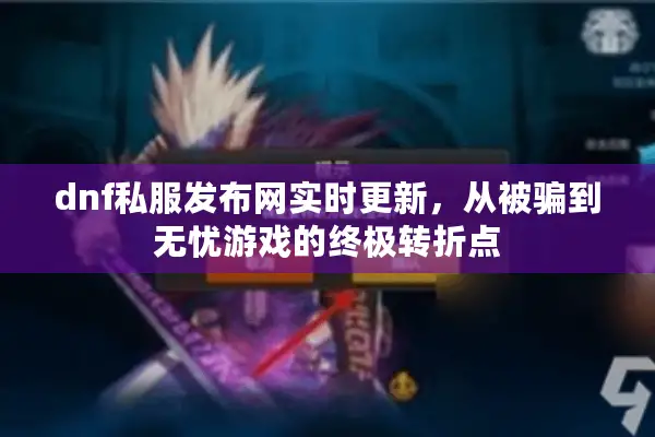 dnf私服发布网实时更新，从被骗到无忧游戏的终极转折点