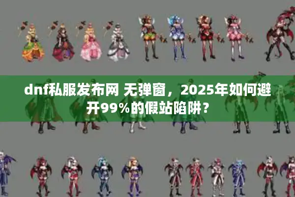 dnf私服发布网 无弹窗，2025年如何避开99%的假站陷阱？