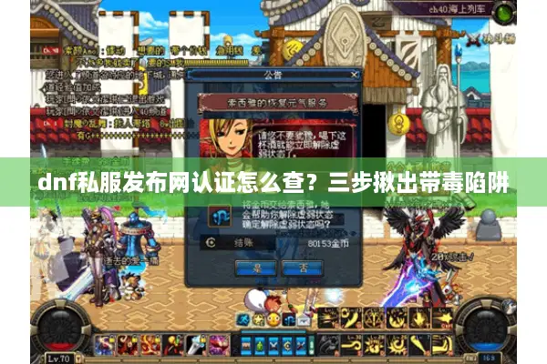 dnf私服发布网认证怎么查？三步揪出带毒陷阱