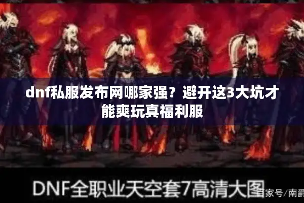 dnf私服发布网哪家强？避开这3大坑才能爽玩真福利服