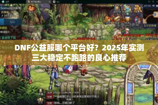 DNF公益服哪个平台好？2025年实测三大稳定不跑路的良心推荐