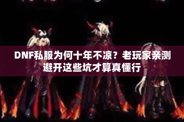 DNF私服为何十年不凉？老玩家亲测避开这些坑才算真懂行