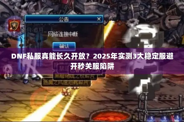 DNF私服真能长久开放？2025年实测3大稳定服避开秒关服陷阱