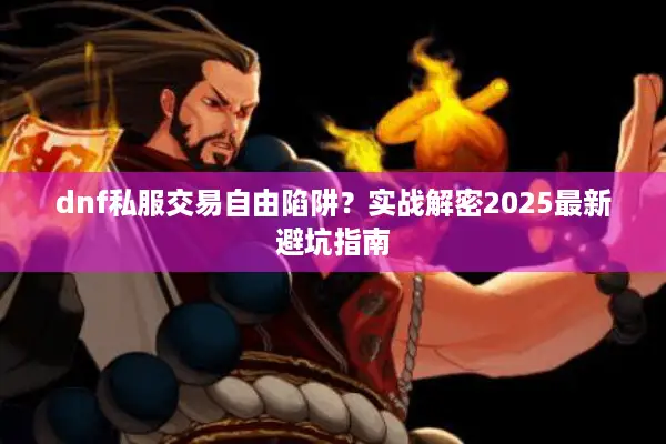 dnf私服交易自由陷阱？实战解密2025最新避坑指南