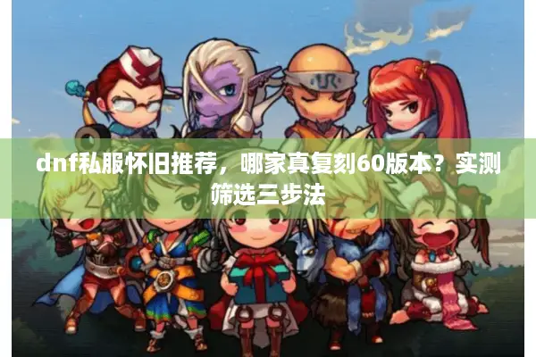 dnf私服怀旧推荐，哪家真复刻60版本？实测筛选三步法