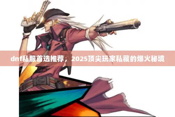 dnf私服首选推荐，2025顶尖玩家私藏的爆火秘境