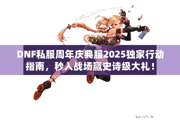 DNF私服周年庆典服2025独家行动指南，秒入战场赢史诗级大礼！