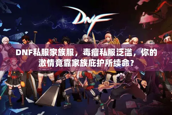 DNF私服家族服，毒瘤私服泛滥，你的激情竟靠家族庇护所续命？
