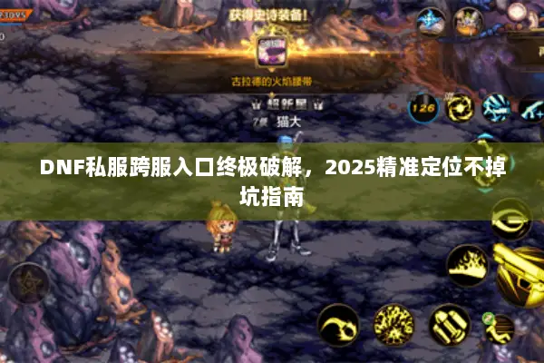 DNF私服跨服入口终极破解，2025精准定位不掉坑指南