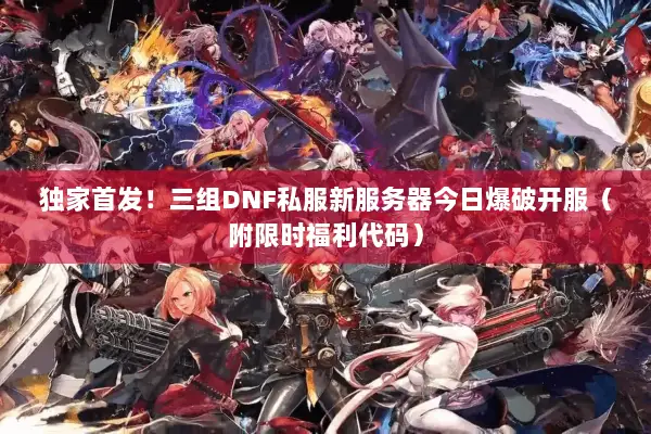 独家首发！三组DNF私服新服务器今日爆破开服（附限时福利代码）