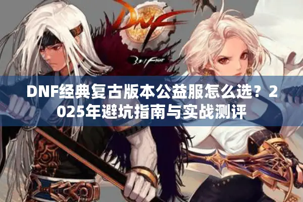 DNF经典复古版本公益服怎么选？2025年避坑指南与实战测评