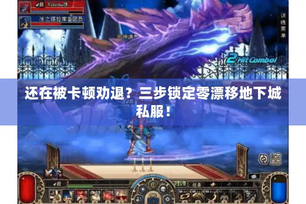 还在被卡顿劝退？三步锁定零漂移地下城私服！