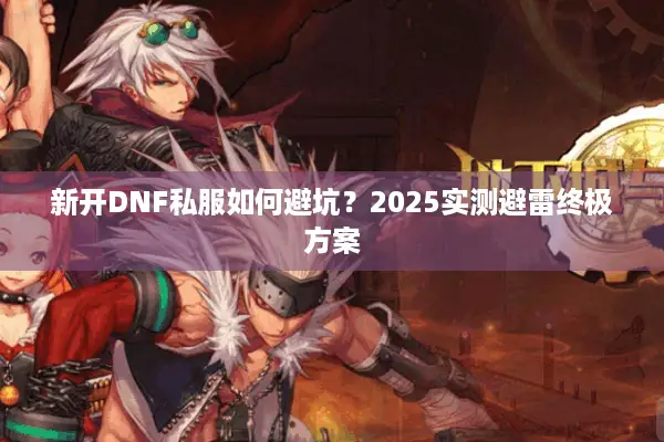 新开DNF私服如何避坑？2025实测避雷终极方案