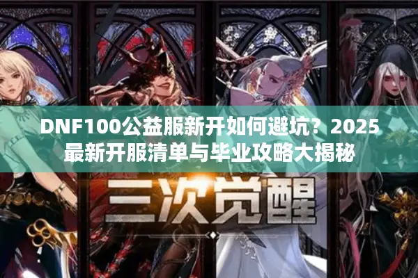 DNF100公益服新开如何避坑？2025最新开服清单与毕业攻略大揭秘