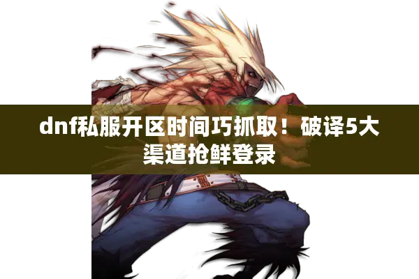 dnf私服开区时间巧抓取！破译5大渠道抢鲜登录