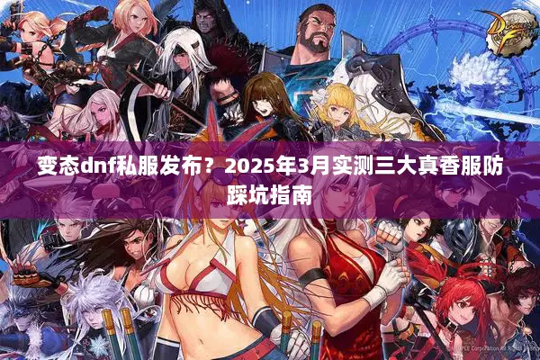 变态dnf私服发布？2025年3月实测三大真香服防踩坑指南
