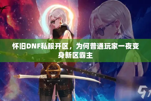 怀旧DNF私服开区，为何普通玩家一夜变身新区霸主