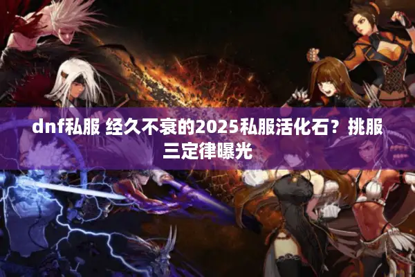 dnf私服 经久不衰的2025私服活化石？挑服三定律曝光