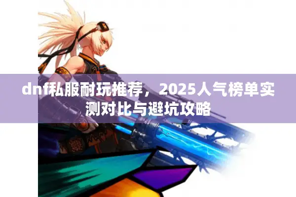 dnf私服耐玩推荐，2025人气榜单实测对比与避坑攻略